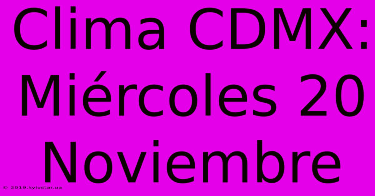 Clima CDMX: Miércoles 20 Noviembre