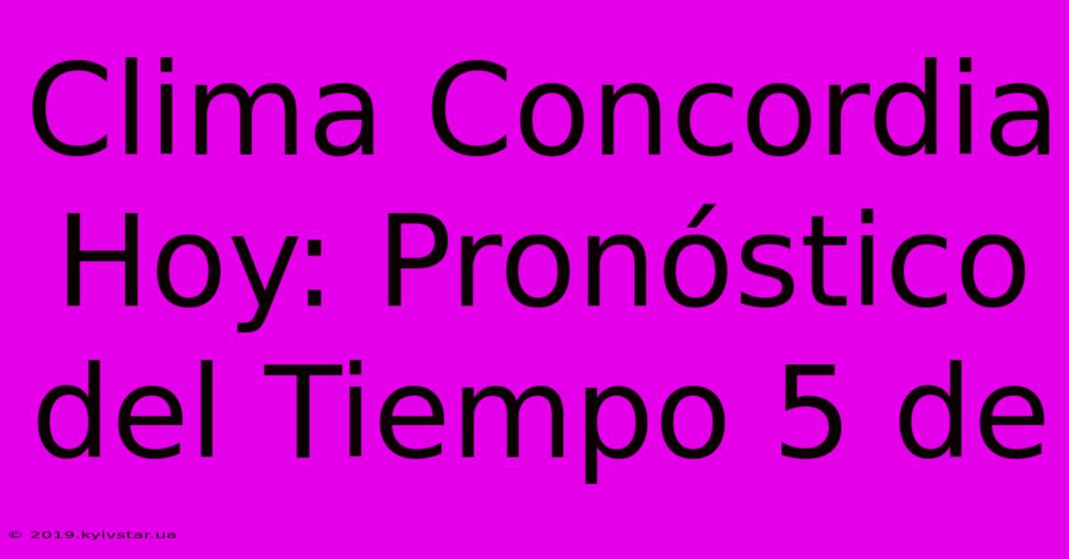 Clima Concordia Hoy: Pronóstico Del Tiempo 5 De