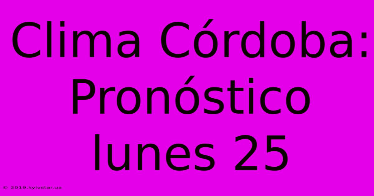 Clima Córdoba: Pronóstico Lunes 25