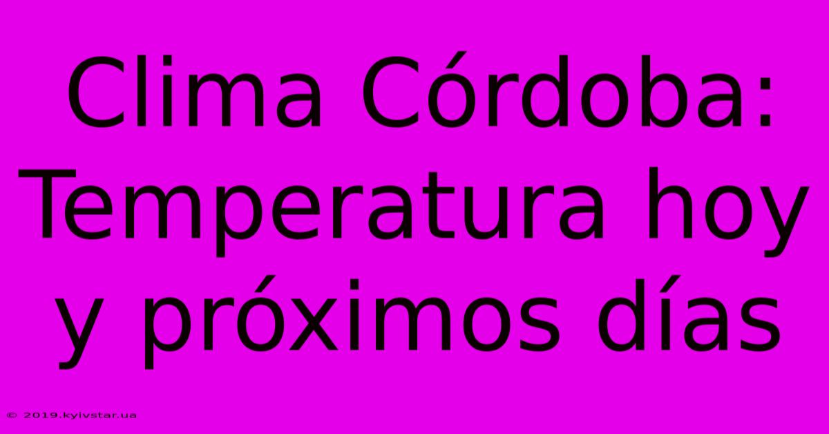 Clima Córdoba: Temperatura Hoy Y Próximos Días