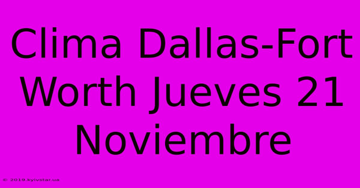 Clima Dallas-Fort Worth Jueves 21 Noviembre