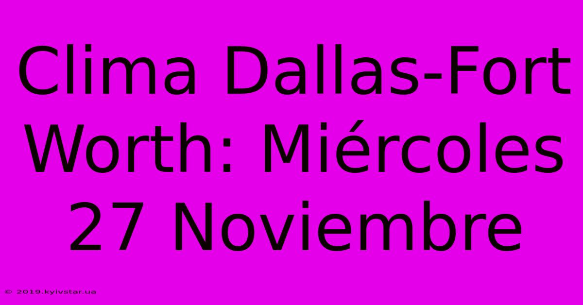 Clima Dallas-Fort Worth: Miércoles 27 Noviembre