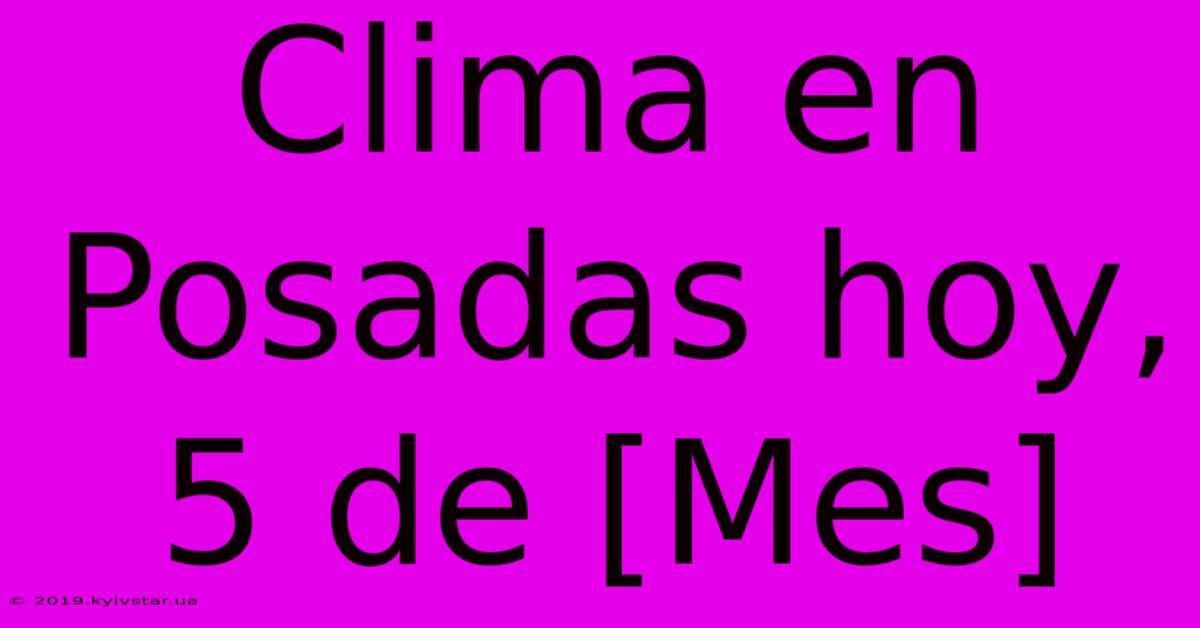 Clima En Posadas Hoy, 5 De [Mes]