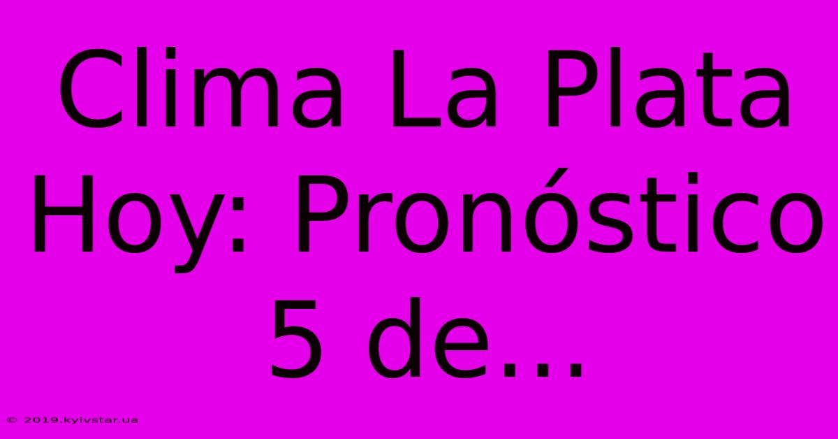 Clima La Plata Hoy: Pronóstico 5 De...