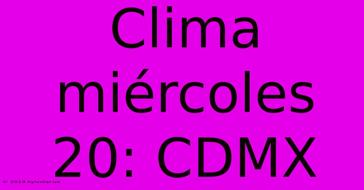 Clima Miércoles 20: CDMX