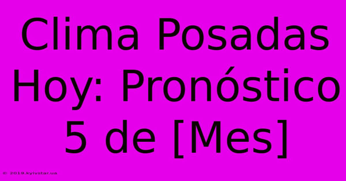 Clima Posadas Hoy: Pronóstico 5 De [Mes]