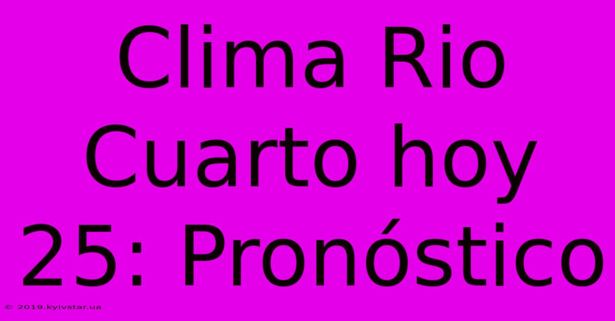 Clima Rio Cuarto Hoy 25: Pronóstico