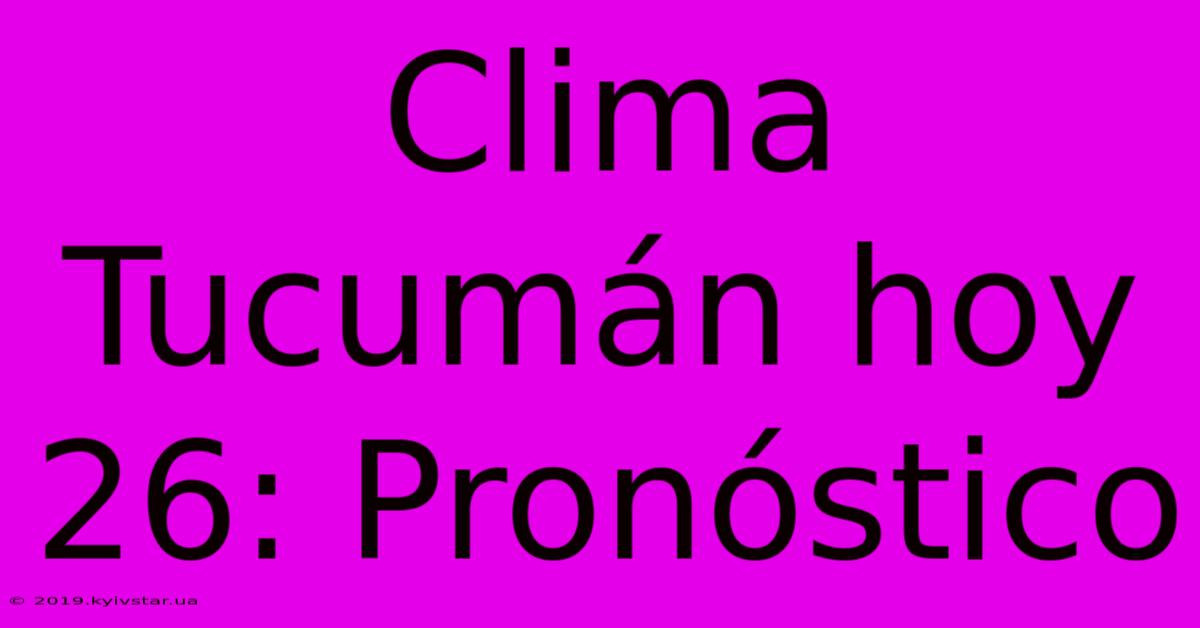 Clima Tucumán Hoy 26: Pronóstico