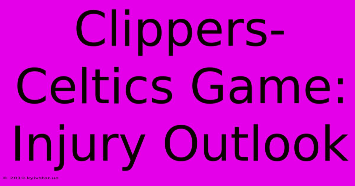 Clippers-Celtics Game: Injury Outlook