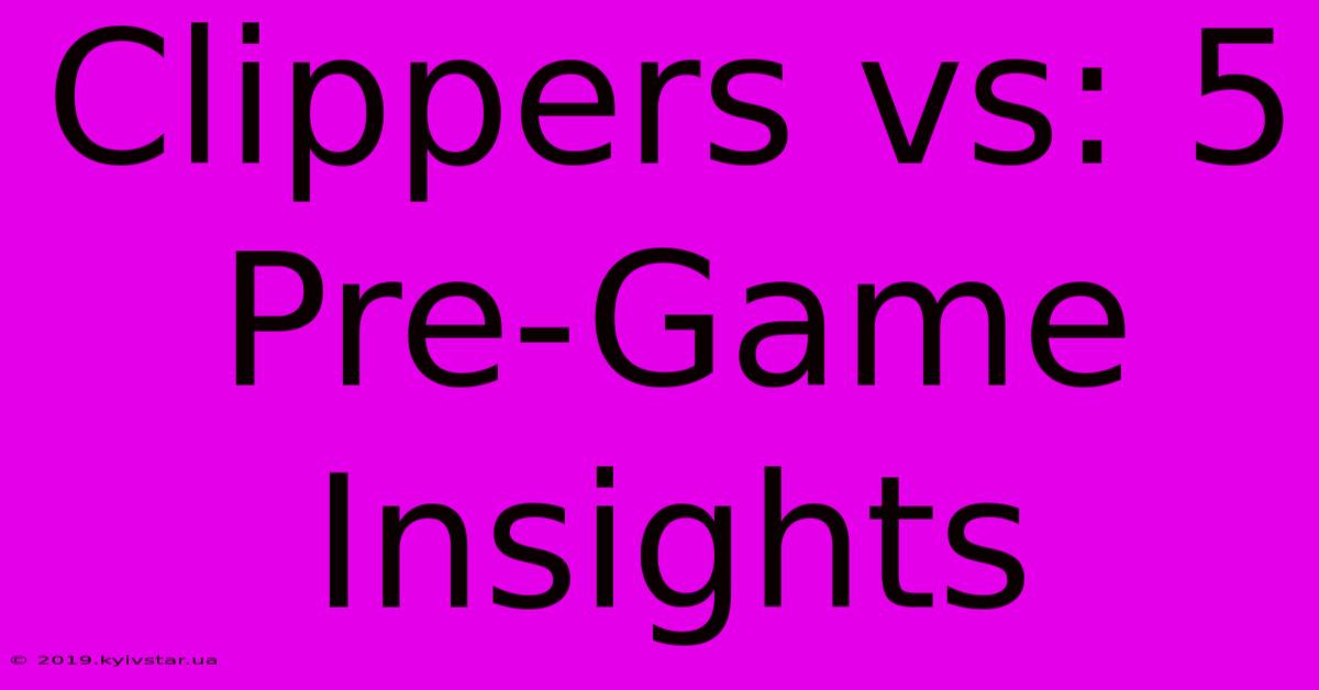 Clippers Vs: 5 Pre-Game Insights