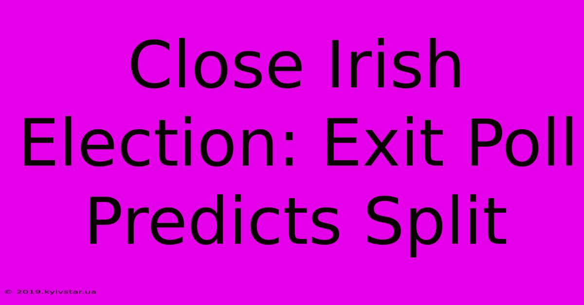 Close Irish Election: Exit Poll Predicts Split