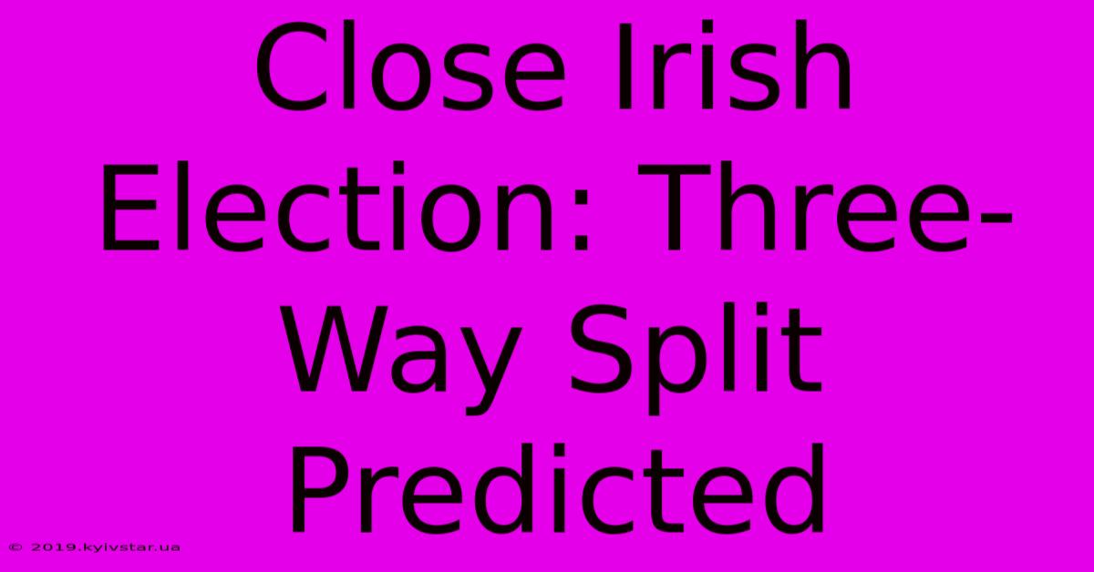 Close Irish Election: Three-Way Split Predicted