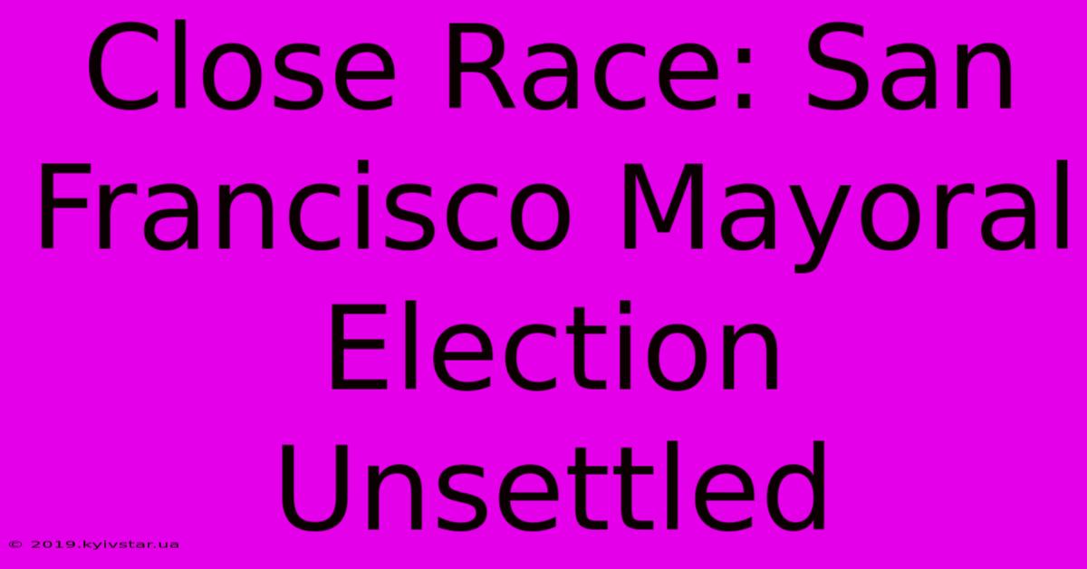 Close Race: San Francisco Mayoral Election Unsettled