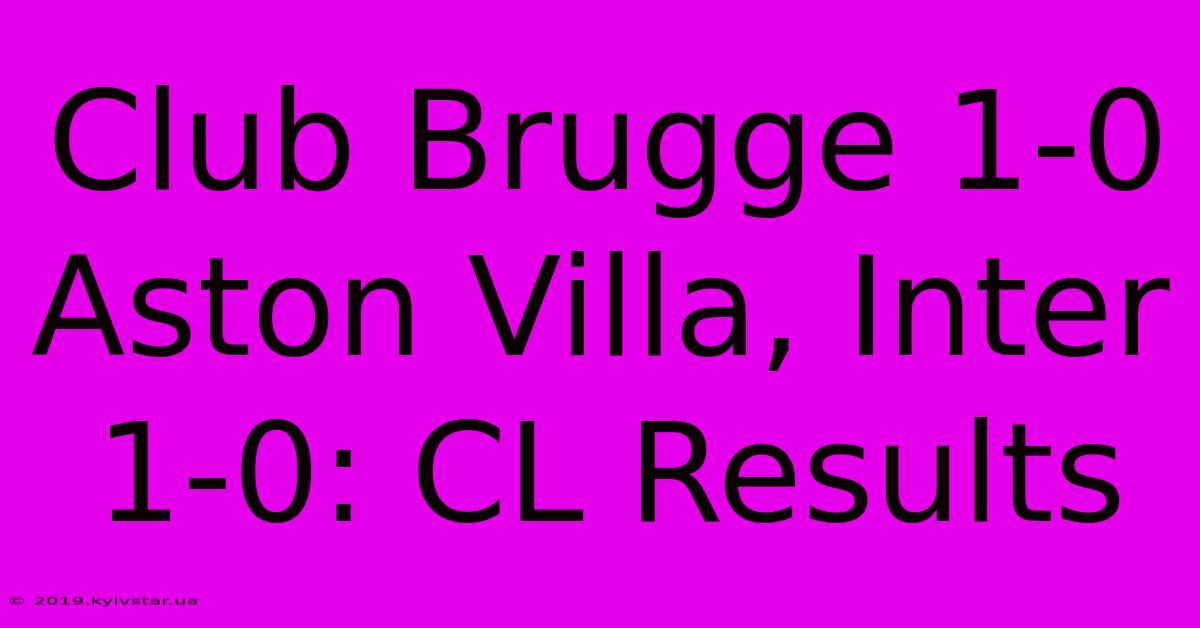 Club Brugge 1-0 Aston Villa, Inter 1-0: CL Results