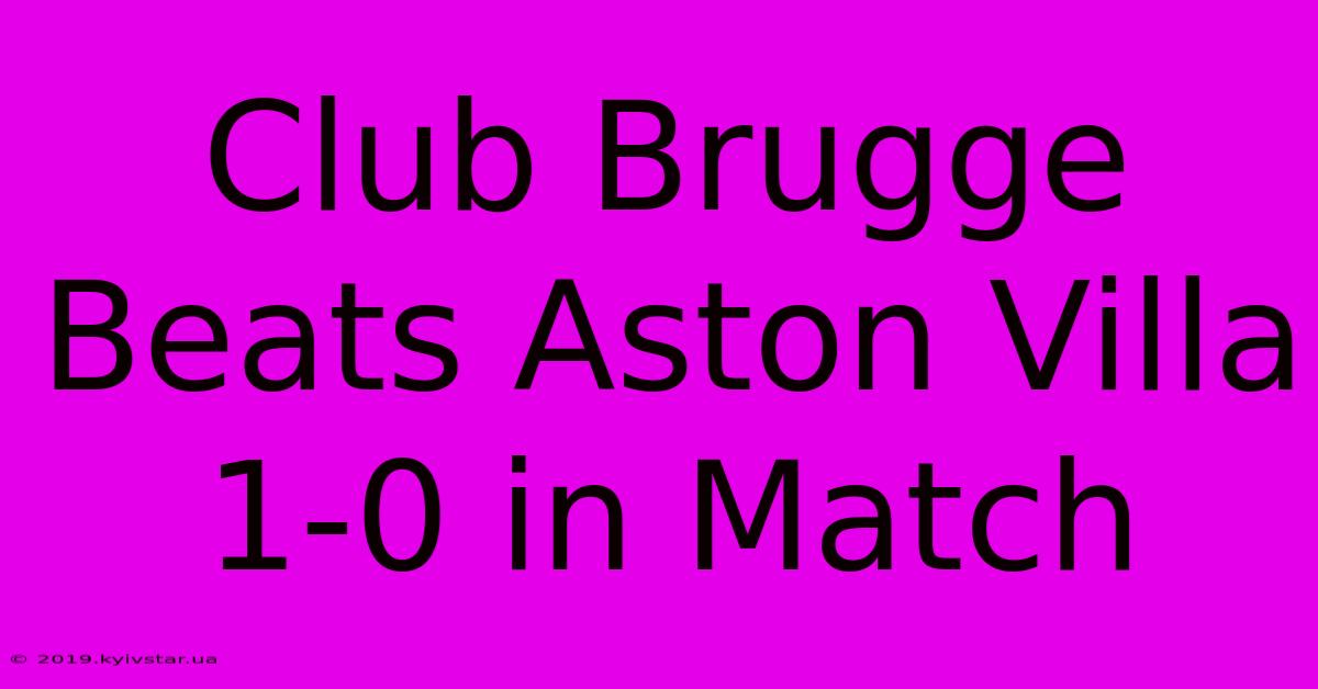 Club Brugge Beats Aston Villa 1-0 In Match 