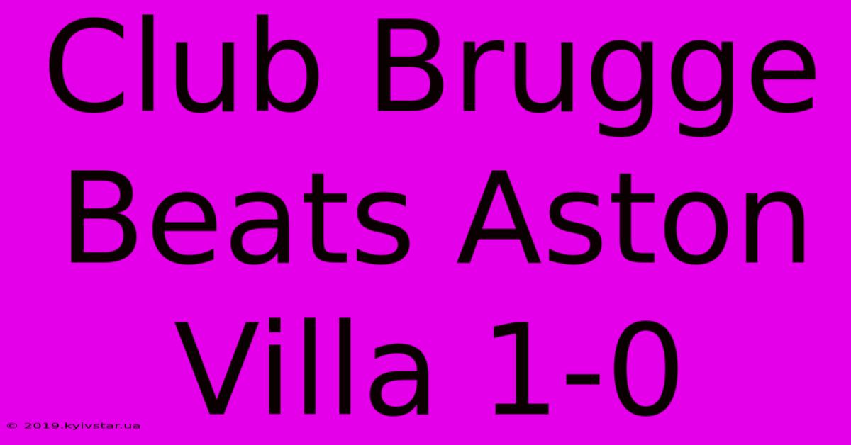 Club Brugge Beats Aston Villa 1-0