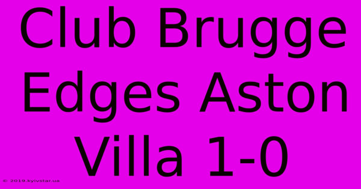 Club Brugge Edges Aston Villa 1-0