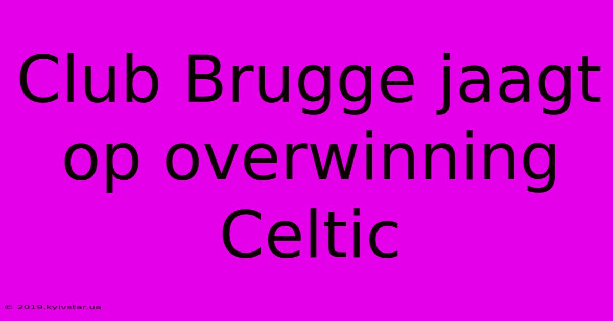 Club Brugge Jaagt Op Overwinning Celtic