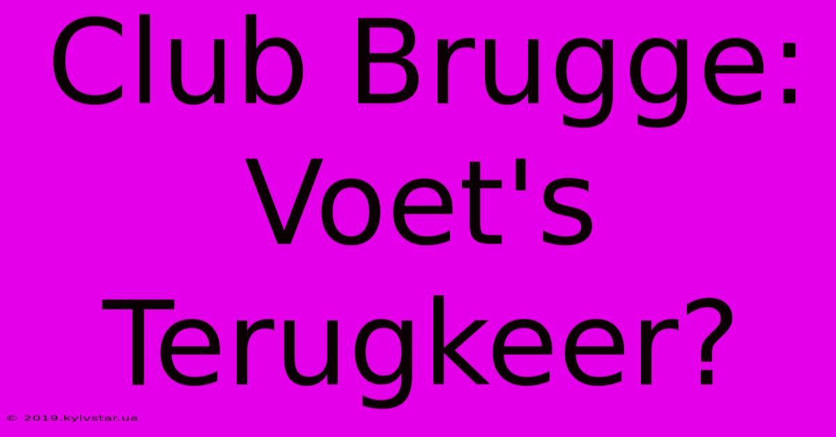 Club Brugge: Voet's Terugkeer?