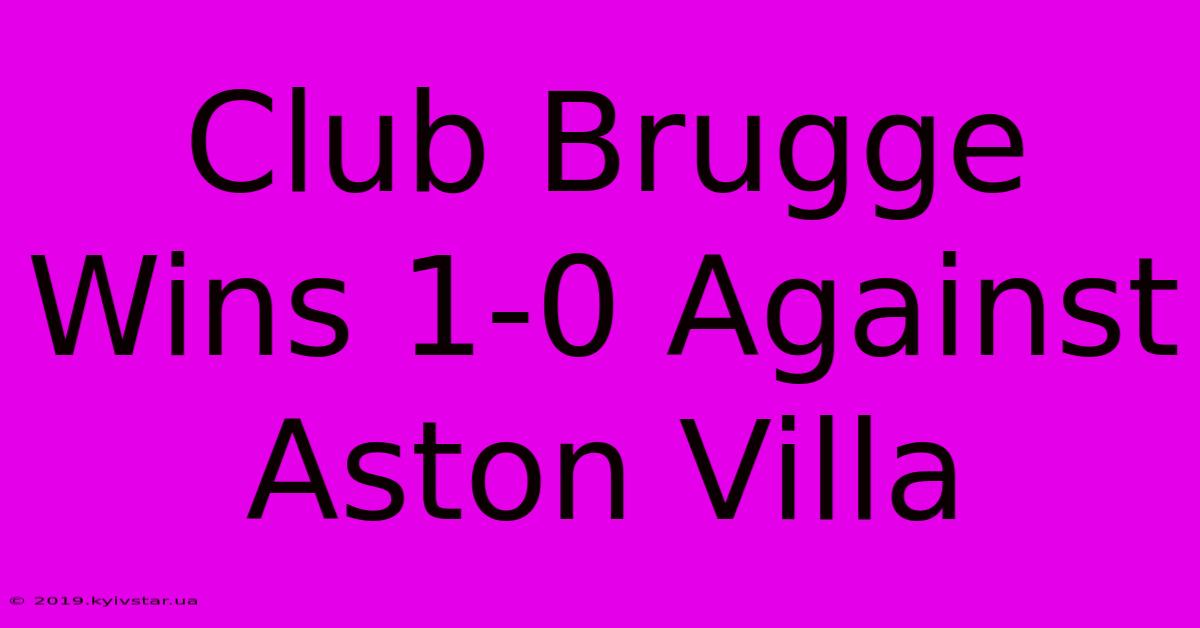 Club Brugge Wins 1-0 Against Aston Villa