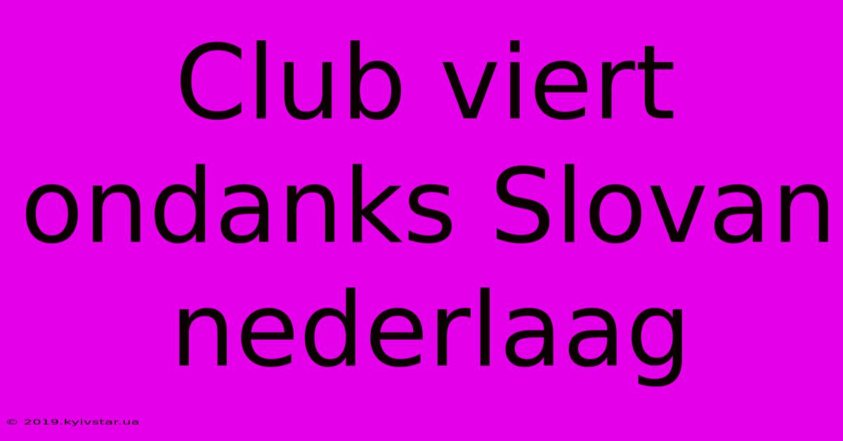 Club Viert Ondanks Slovan Nederlaag