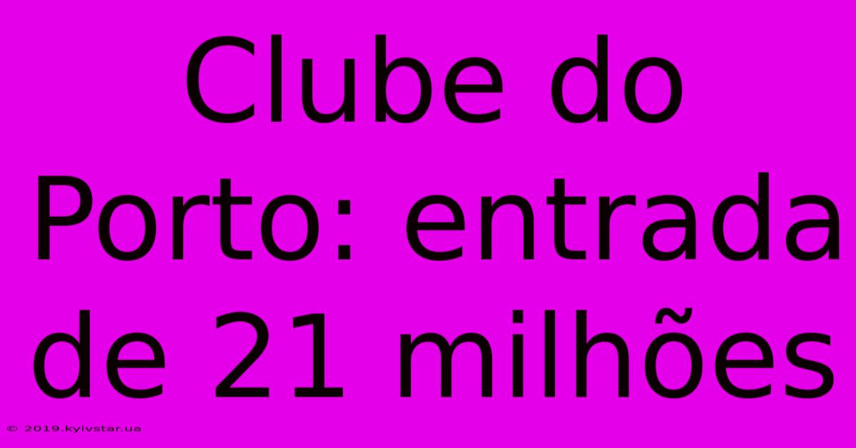 Clube Do Porto: Entrada De 21 Milhões