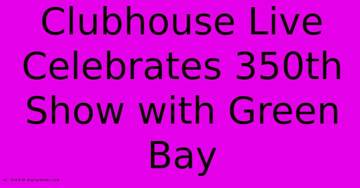 Clubhouse Live Celebrates 350th Show With Green Bay