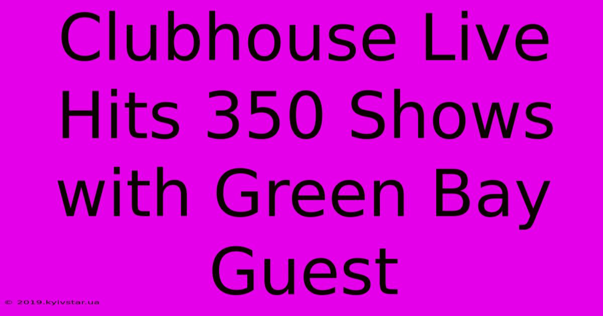 Clubhouse Live Hits 350 Shows With Green Bay Guest