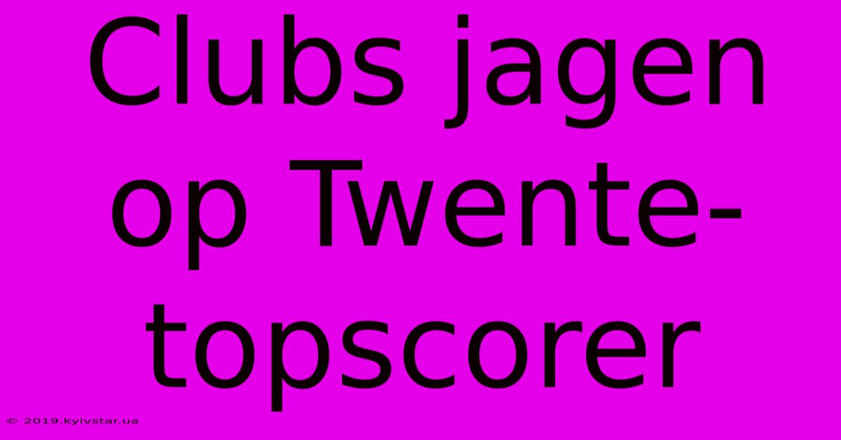 Clubs Jagen Op Twente-topscorer