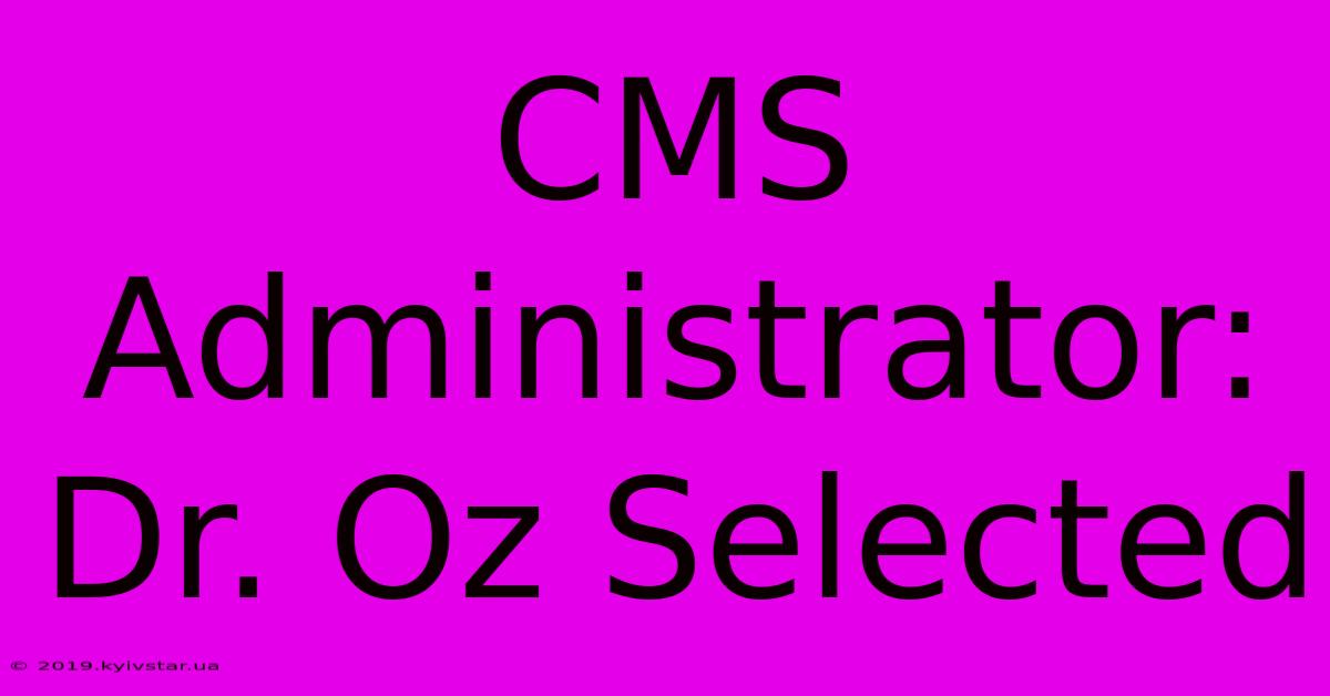 CMS Administrator: Dr. Oz Selected