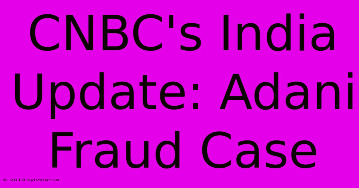 CNBC's India Update: Adani Fraud Case