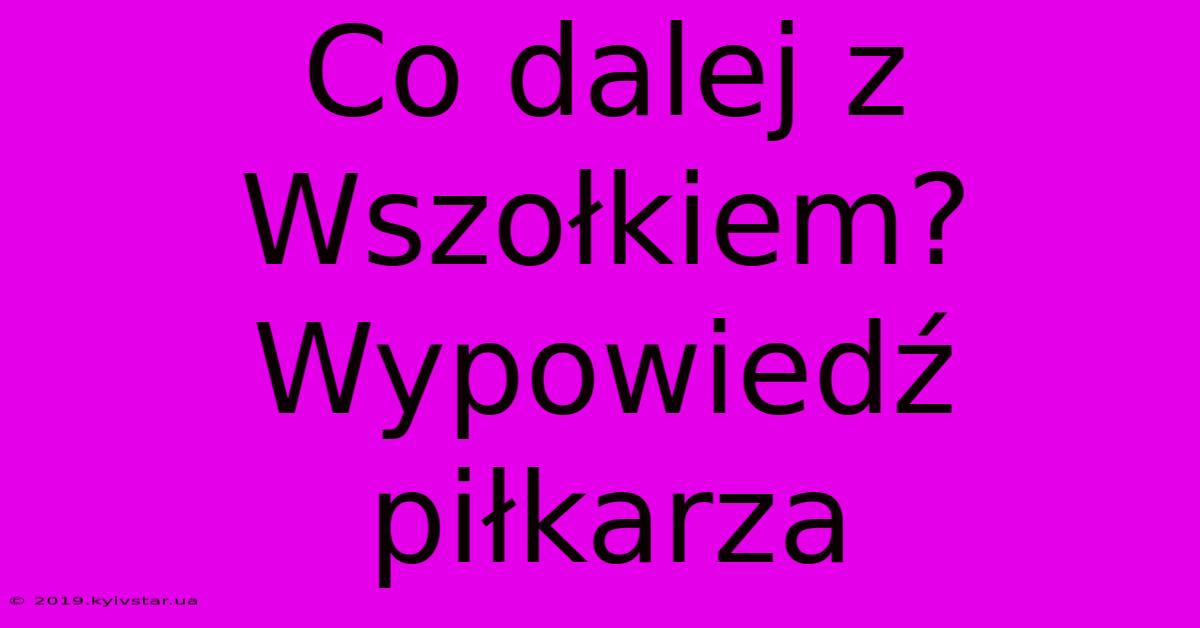 Co Dalej Z Wszołkiem? Wypowiedź Piłkarza