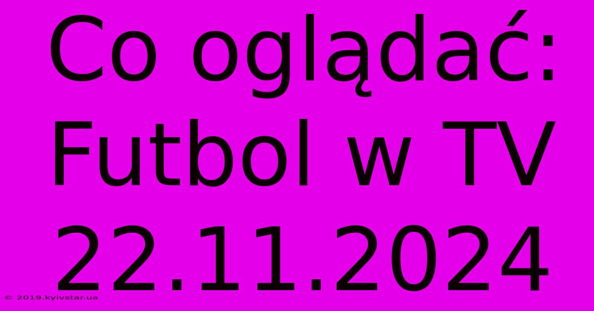 Co Oglądać: Futbol W TV 22.11.2024