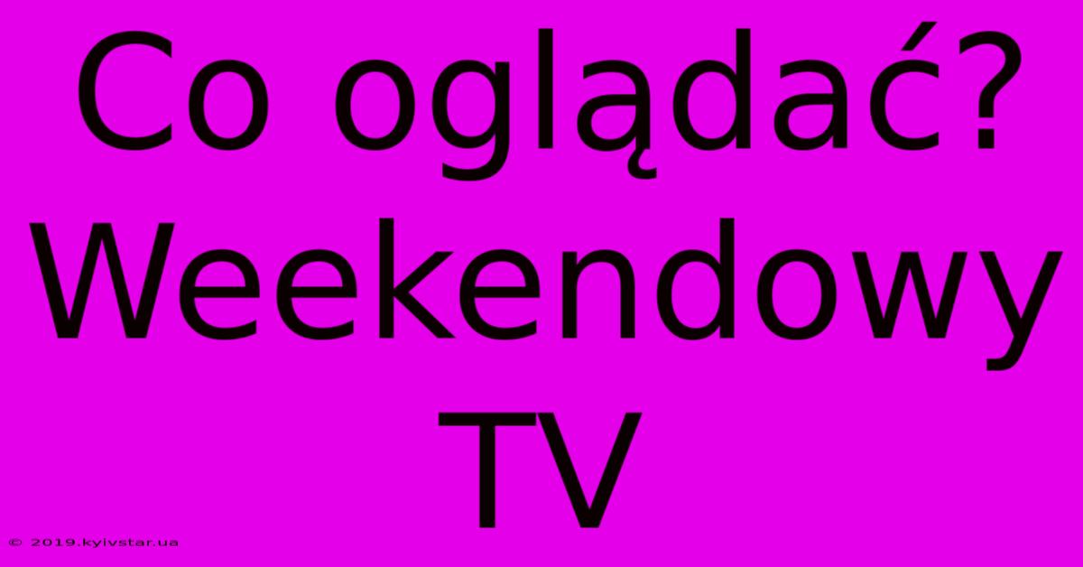 Co Oglądać? Weekendowy TV