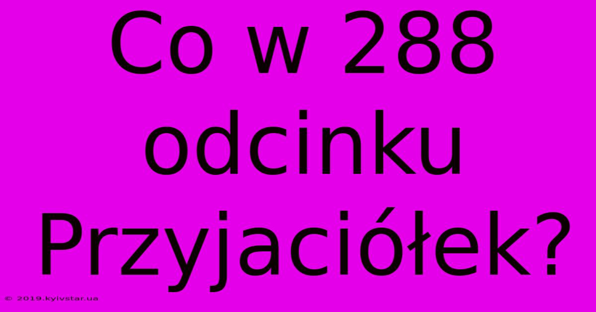 Co W 288 Odcinku Przyjaciółek?