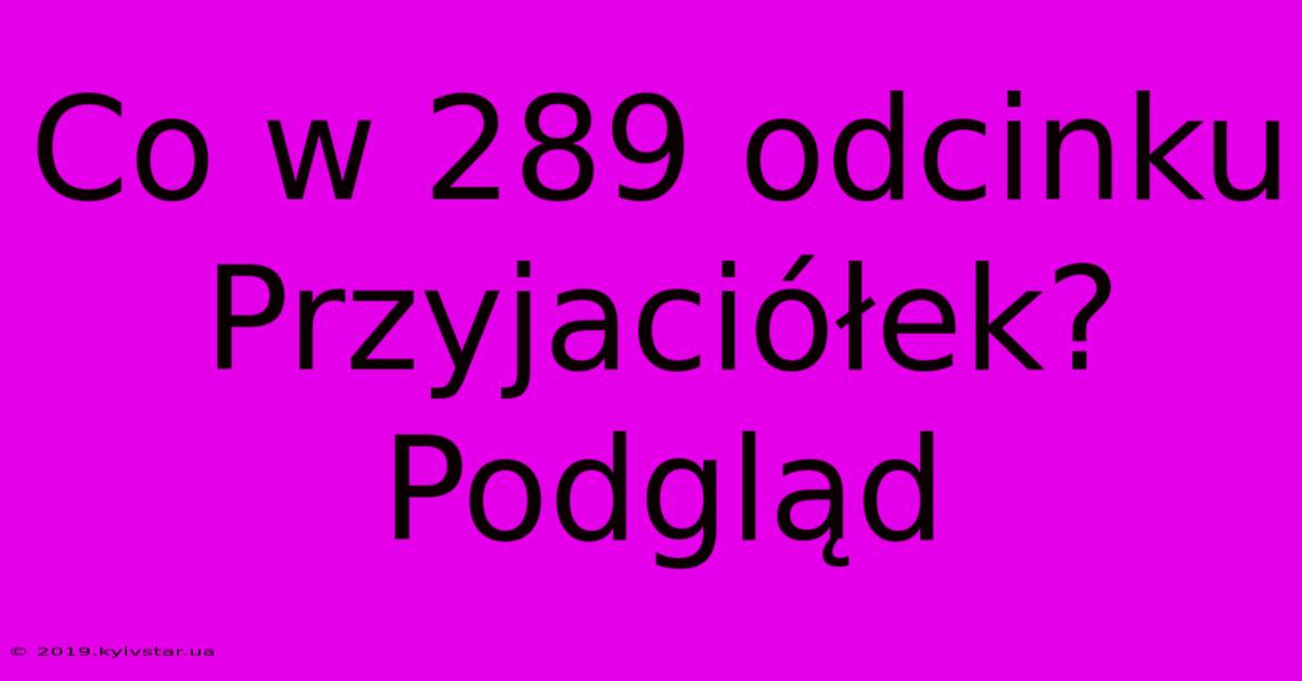 Co W 289 Odcinku Przyjaciółek?  Podgląd