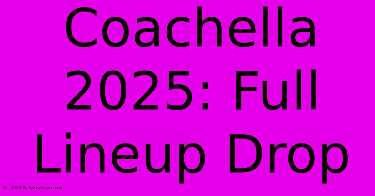 Coachella 2025: Full Lineup Drop