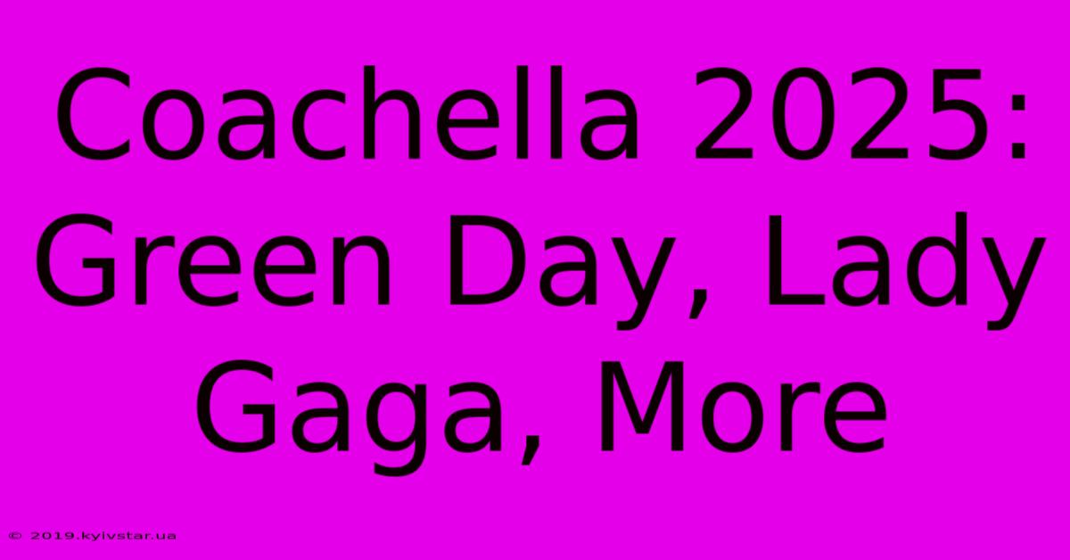 Coachella 2025: Green Day, Lady Gaga, More