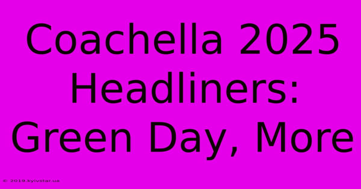 Coachella 2025 Headliners: Green Day, More