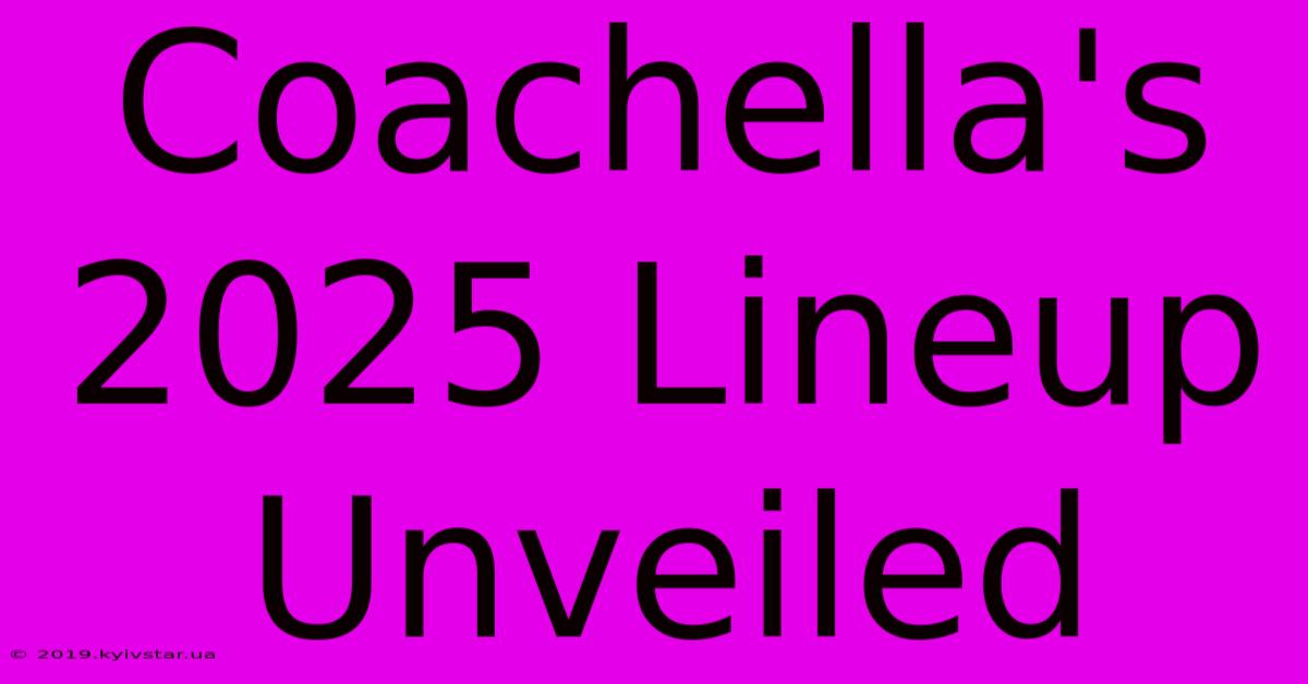 Coachella's 2025 Lineup Unveiled