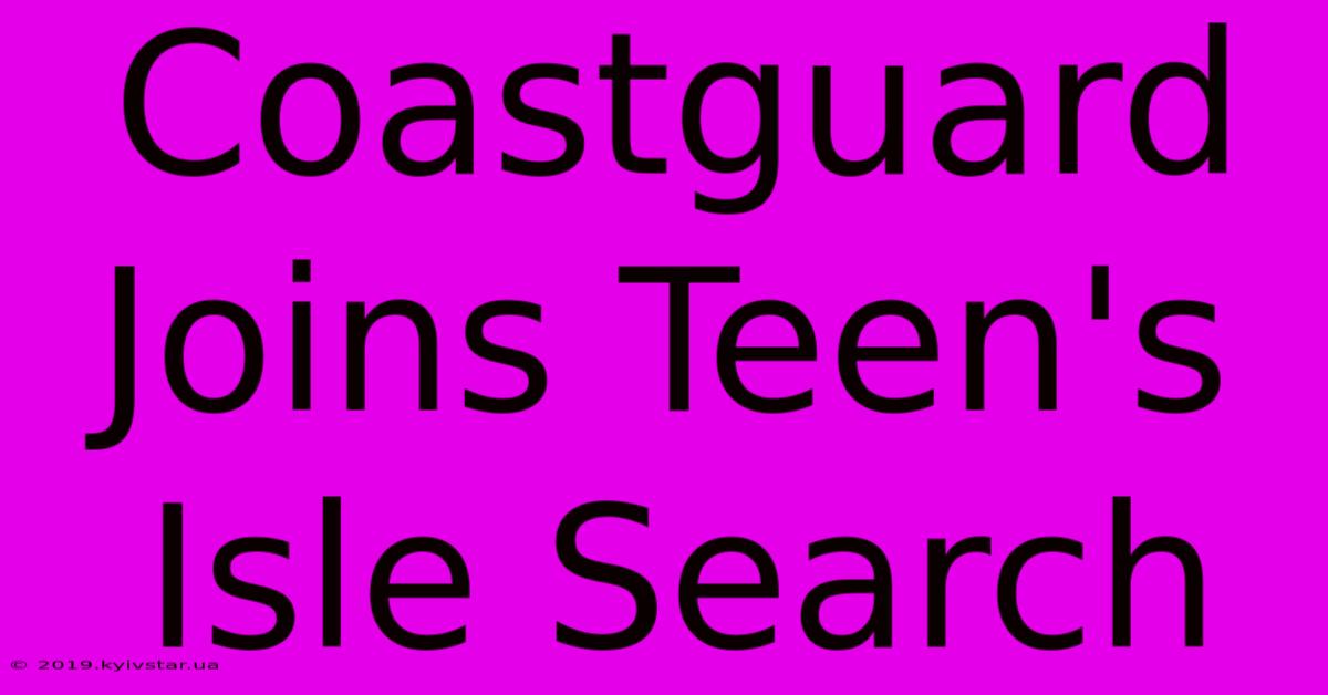 Coastguard Joins Teen's Isle Search