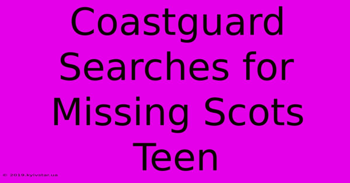 Coastguard Searches For Missing Scots Teen