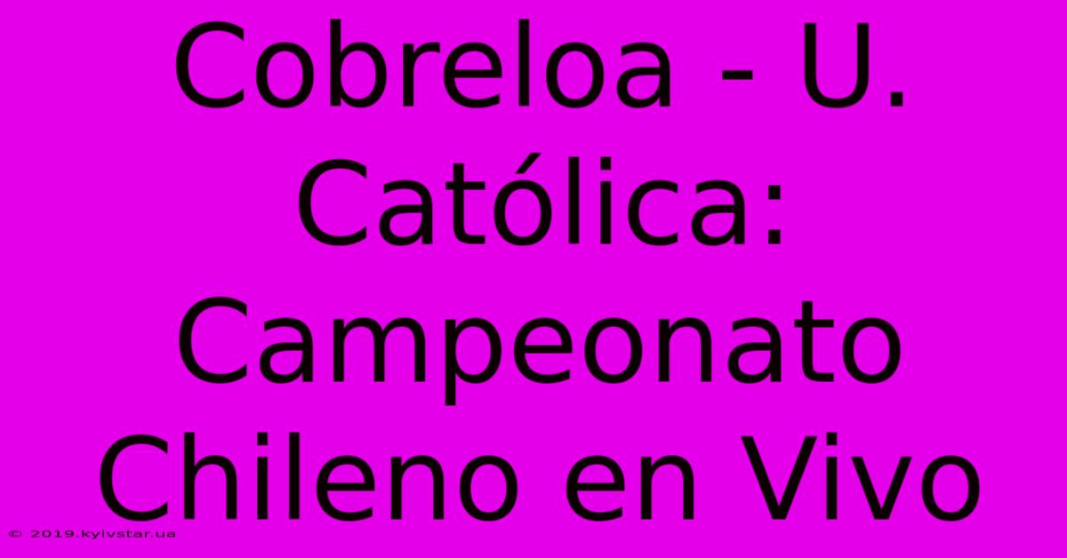 Cobreloa - U. Católica: Campeonato Chileno En Vivo