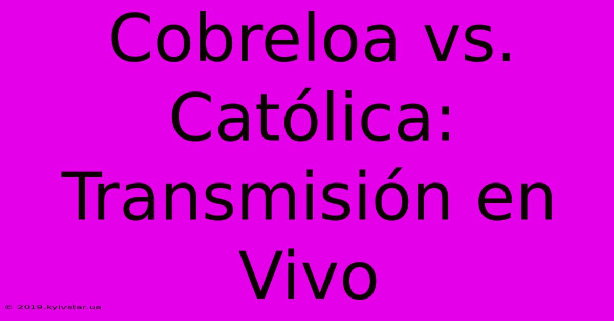 Cobreloa Vs. Católica: Transmisión En Vivo 