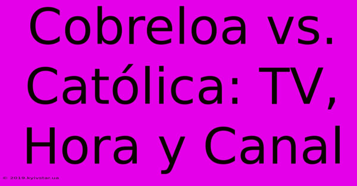 Cobreloa Vs. Católica: TV, Hora Y Canal