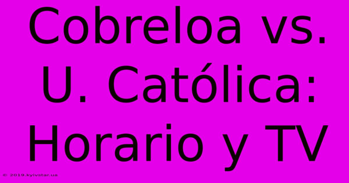 Cobreloa Vs. U. Católica: Horario Y TV