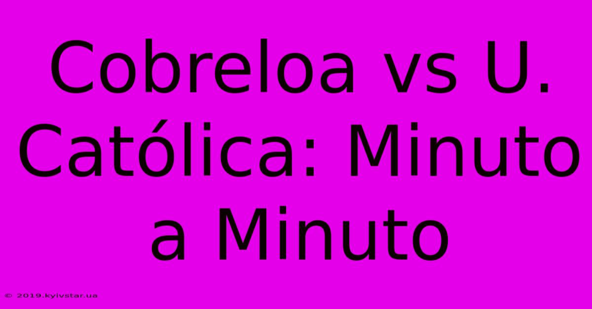 Cobreloa Vs U. Católica: Minuto A Minuto