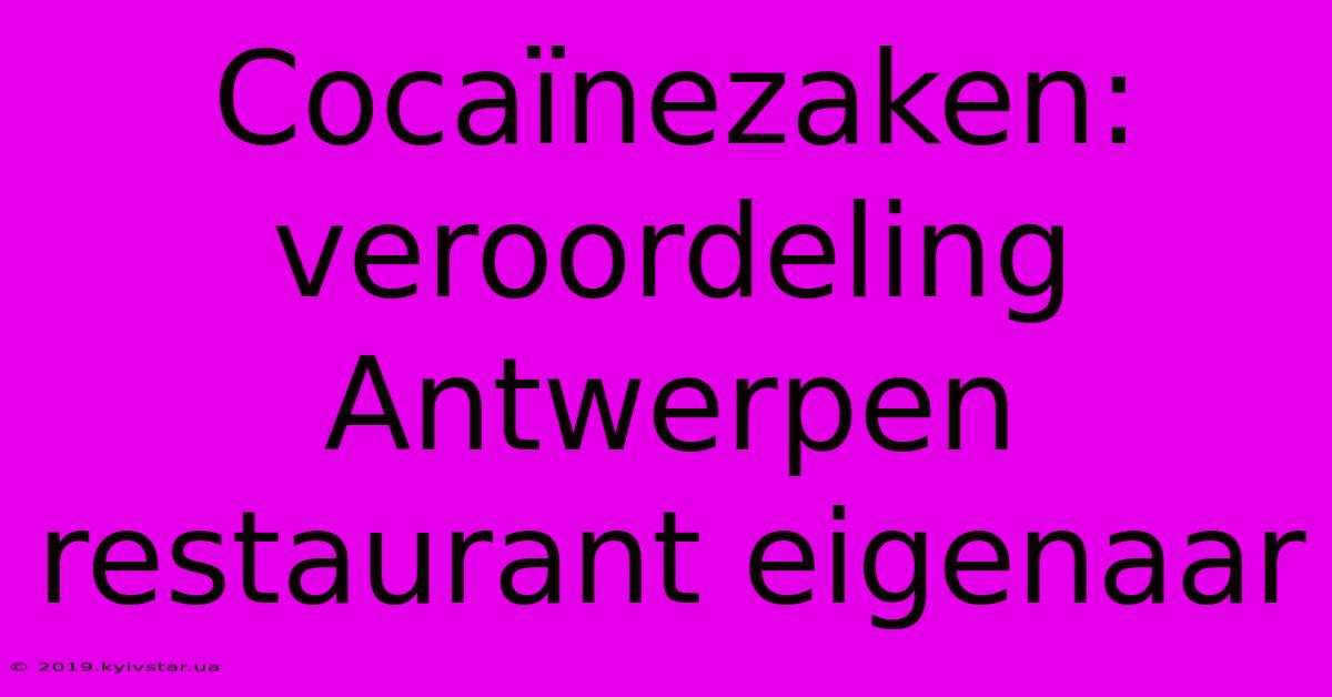 Cocaïnezaken: Veroordeling Antwerpen Restaurant Eigenaar