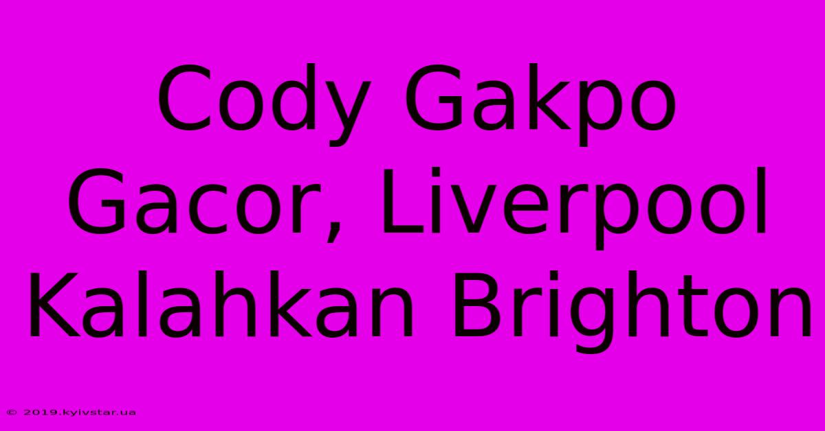 Cody Gakpo Gacor, Liverpool Kalahkan Brighton