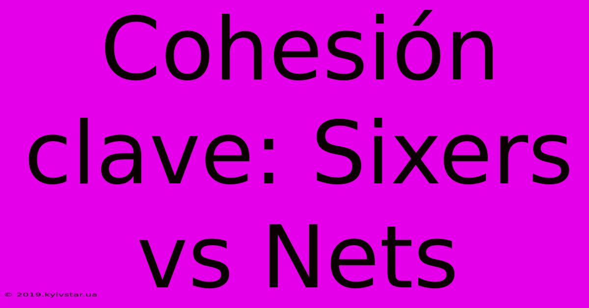 Cohesión Clave: Sixers Vs Nets